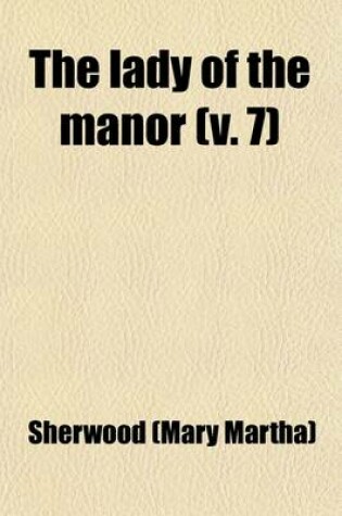 Cover of The Lady of the Manor (Volume 7); Being a Series of Conversations on the Subject of Confirmation Intended for the Use of the Middle and Higher Ranks of Young Females