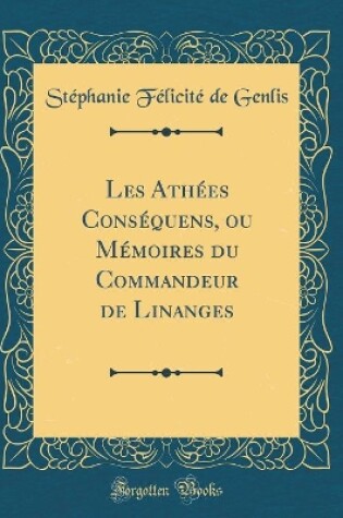 Cover of Les Athées Conséquens, ou Mémoires du Commandeur de Linanges (Classic Reprint)