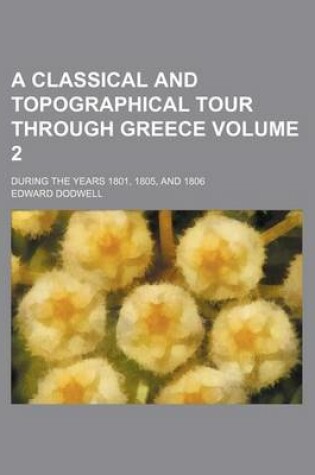 Cover of A Classical and Topographical Tour Through Greece Volume 2; During the Years 1801, 1805, and 1806