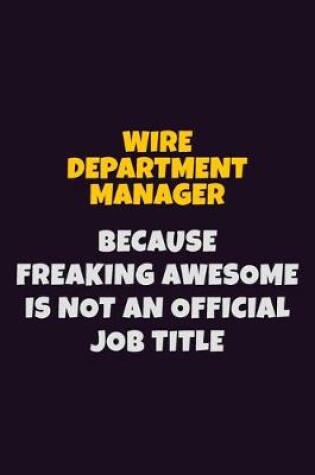 Cover of Wire Department Manager, Because Freaking Awesome Is Not An Official Job Title