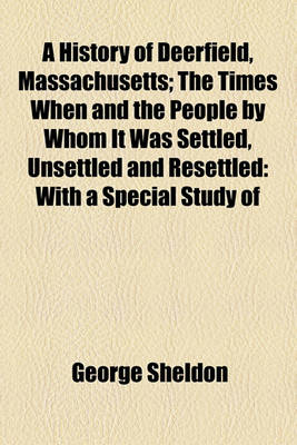 Book cover for A History of Deerfield, Massachusetts; The Times When and the People by Whom It Was Settled, Unsettled and Resettled