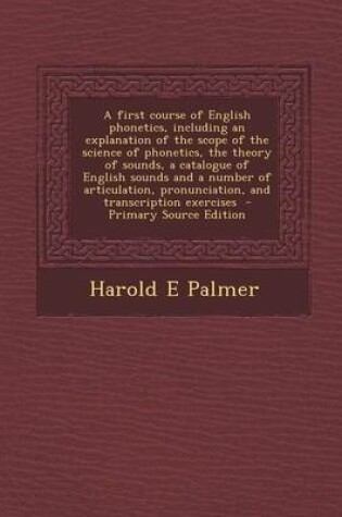 Cover of A First Course of English Phonetics, Including an Explanation of the Scope of the Science of Phonetics, the Theory of Sounds, a Catalogue of English