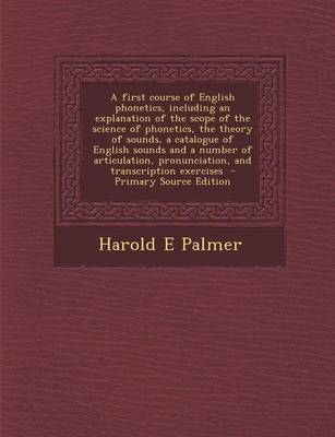 Book cover for A First Course of English Phonetics, Including an Explanation of the Scope of the Science of Phonetics, the Theory of Sounds, a Catalogue of English