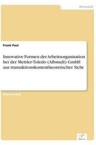 Cover of Innovative Formen der Arbeitsorganisation bei der Mettler-Toledo (Albstadt) GmbH aus transaktionskostentheoretischer Sicht