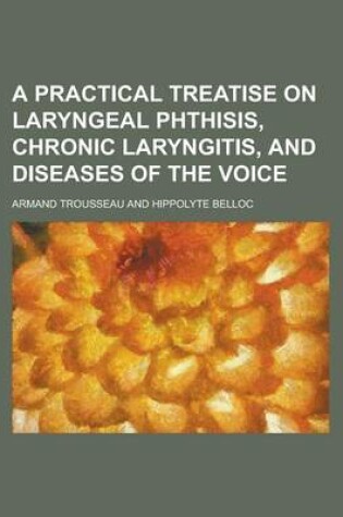 Cover of A Practical Treatise on Laryngeal Phthisis, Chronic Laryngitis, and Diseases of the Voice