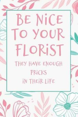 Cover of Be Nice to Your Florist They Have Enough Pricks in Their Lives
