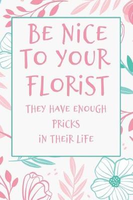 Book cover for Be Nice to Your Florist They Have Enough Pricks in Their Lives