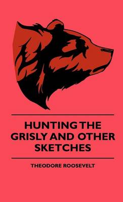 Book cover for Hunting the Grisly and Other Sketches - An Account of the Big Game of the United States and Its Chas with Horse, Hound, and Rifle - Part II