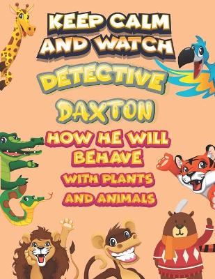 Book cover for keep calm and watch detective Daxton how he will behave with plant and animals
