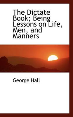 Book cover for The Dictate Book; Being Lessons on Life, Men, and Manners