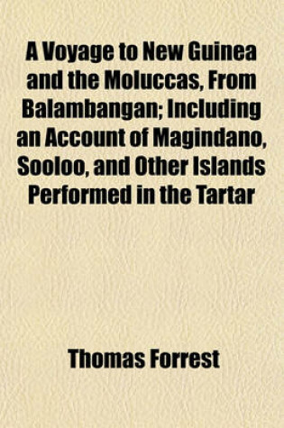 Cover of A Voyage to New Guinea and the Moluccas, from Balambangan; Including an Account of Magindano, Sooloo, and Other Islands Performed in the Tartar