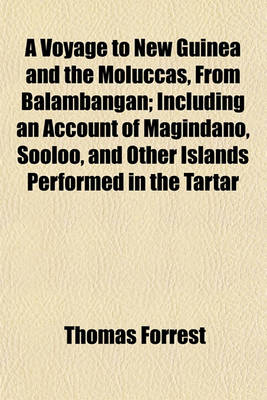 Book cover for A Voyage to New Guinea and the Moluccas, from Balambangan; Including an Account of Magindano, Sooloo, and Other Islands Performed in the Tartar