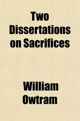 Book cover for Two Dissertations on Sacrifices; The First, on All the Sacrifices of the Jews the Second, on the Sacrifice of Christ