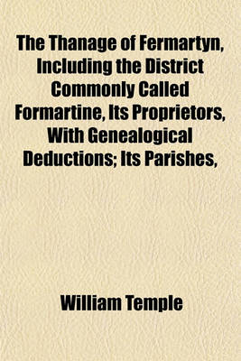 Book cover for The Thanage of Fermartyn, Including the District Commonly Called Formartine, Its Proprietors, with Genealogical Deductions; Its Parishes,