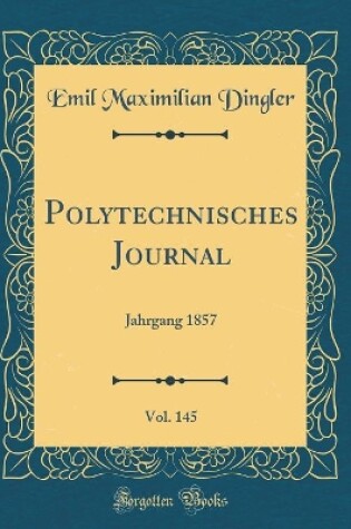 Cover of Polytechnisches Journal, Vol. 145: Jahrgang 1857 (Classic Reprint)