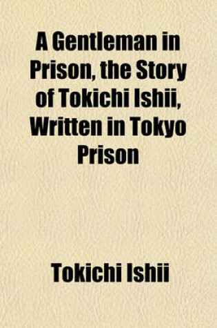 Cover of A Gentleman in Prison, the Story of Tokichi Ishii, Written in Tokyo Prison