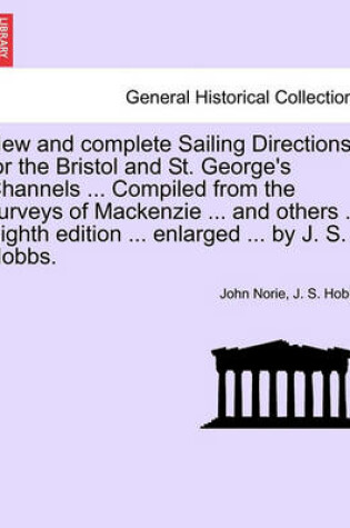 Cover of New and Complete Sailing Directions for the Bristol and St. George's Channels ... Compiled from the Surveys of MacKenzie ... and Others ... Eighth Edition ... Enlarged ... by J. S. Hobbs.