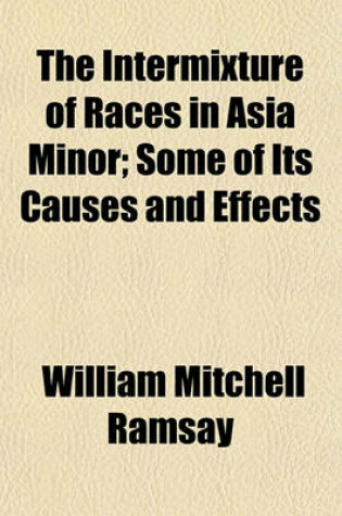 Cover of The Intermixture of Races in Asia Minor; Some of Its Causes and Effects