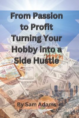 Book cover for From Passion to Profit Turning Your Hobby into a Side Hustle