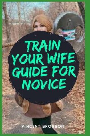 Cover of Train Your Wife Guide For Novice