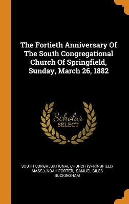 Book cover for The Fortieth Anniversary of the South Congregational Church of Springfield, Sunday, March 26, 1882