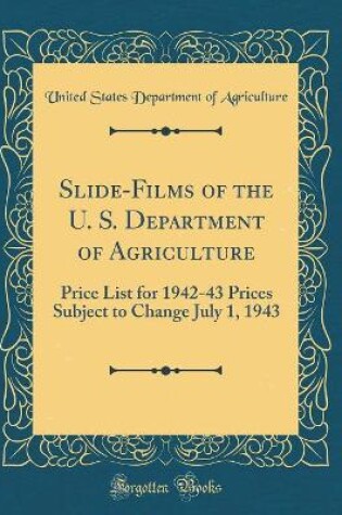 Cover of Slide-Films of the U. S. Department of Agriculture: Price List for 1942-43 Prices Subject to Change July 1, 1943 (Classic Reprint)