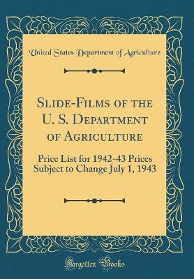 Book cover for Slide-Films of the U. S. Department of Agriculture: Price List for 1942-43 Prices Subject to Change July 1, 1943 (Classic Reprint)