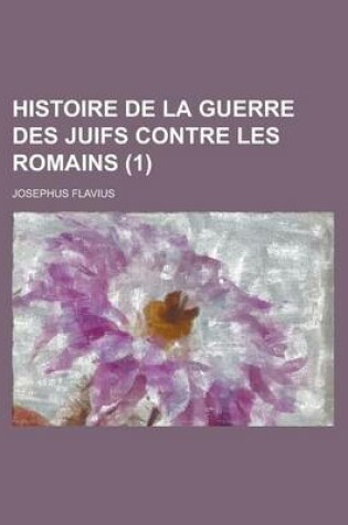 Cover of Histoire de La Guerre Des Juifs Contre Les Romains (1 )