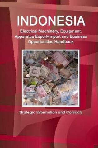 Cover of Indonesia Electrical Machinery, Equipment, Apparatus Export-Import and Business Opportunities Handbook - Strategic Information and Contacts