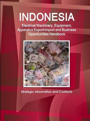 Book cover for Indonesia Electrical Machinery, Equipment, Apparatus Export-Import and Business Opportunities Handbook - Strategic Information and Contacts