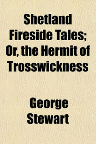 Cover of Shetland Fireside Tales; Or, the Hermit of Trosswickness