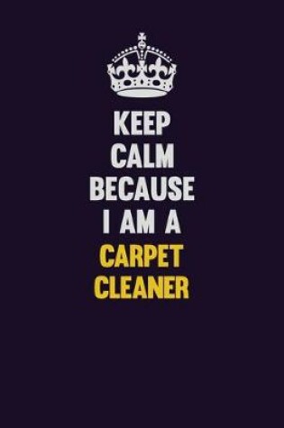 Cover of Keep Calm Because I Am A Carpet Cleaner