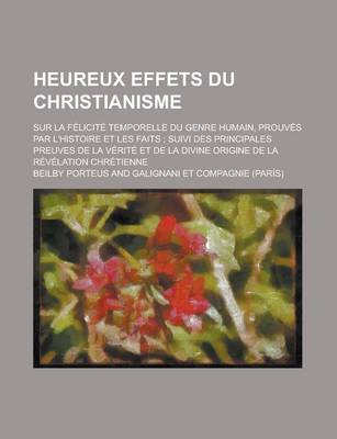 Book cover for Heureux Effets Du Christianisme; Sur La Felicite Temporelle Du Genre Humain, Prouves Par L'Histoire Et Les Faits; Suivi Des Principales Preuves de La