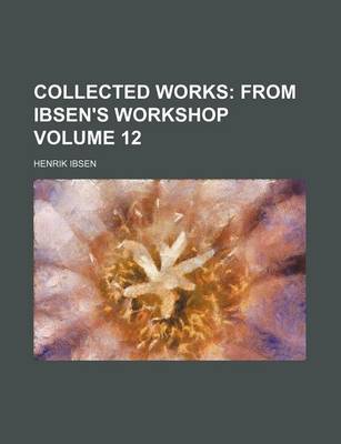 Book cover for Collected Works Volume 12; From Ibsen's Workshop