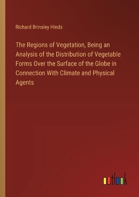 Book cover for The Regions of Vegetation, Being an Analysis of the Distribution of Vegetable Forms Over the Surface of the Globe in Connection With Climate and Physical Agents