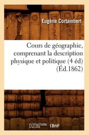 Cover of Cours de Geographie, Comprenant La Description Physique Et Politique (4 Ed) (Ed.1862)