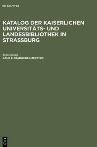 Cover of Katalog der Kaiserlichen Universitats- und Landesbibliothek in Strassburg, Band 1, Arabische Literatur