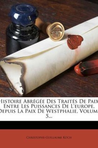 Cover of Histoire Abregee Des Traites de Paix, Entre Les Puissances de l'Europe, Depuis La Paix de Westphalie, Volume 5...