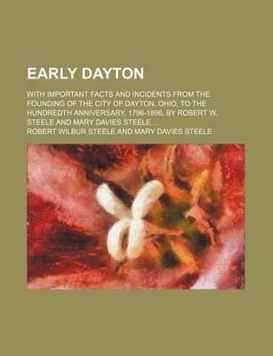 Book cover for Early Dayton; With Important Facts and Incidents from the Founding of the City of Dayton, Ohio, to the Hundredth Anniversary, 1796-1896, by Robert W. Steele and Mary Davies Steele