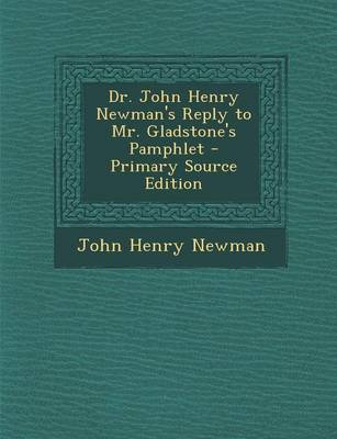 Book cover for Dr. John Henry Newman's Reply to Mr. Gladstone's Pamphlet - Primary Source Edition