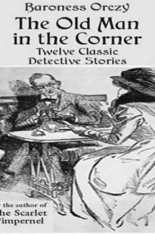 Cover of The Old Man in the Corner - Twelve Classic Detective Stories by the Author of the Scarlet Pimpernel