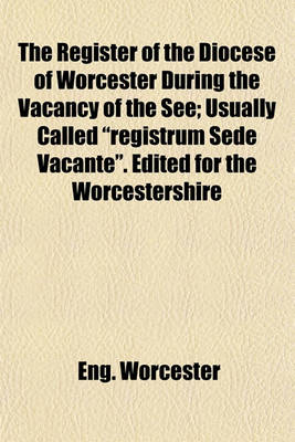 Book cover for The Register of the Diocese of Worcester During the Vacancy of the See; Usually Called "Registrum Sede Vacante." Edited for the Worcestershire