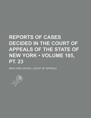 Book cover for Reports of Cases Decided in the Court of Appeals of the State of New York (Volume 185, PT. 23 )