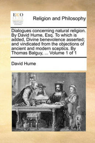 Cover of Dialogues Concerning Natural Religion. by David Hume, Esq. to Which Is Added, Divine Benevolence Asserted; And Vindicated from the Objections of Ancient and Modern Sceptics. by Thomas Balguy, ... Volume 1 of 1