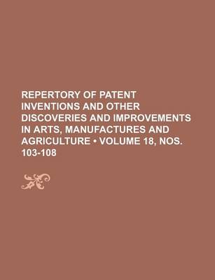 Book cover for Repertory of Patent Inventions and Other Discoveries and Improvements in Arts, Manufactures and Agriculture (Volume 18, Nos. 103-108)