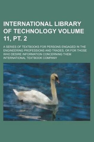 Cover of International Library of Technology Volume 11, PT. 2; A Series of Textbooks for Persons Engaged in the Engineering Professions and Trades, or for Those Who Desire Information Concerning Them