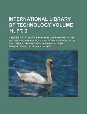 Book cover for International Library of Technology Volume 11, PT. 2; A Series of Textbooks for Persons Engaged in the Engineering Professions and Trades, or for Those Who Desire Information Concerning Them