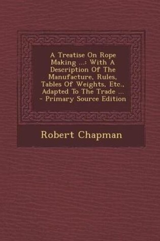 Cover of A Treatise on Rope Making ...