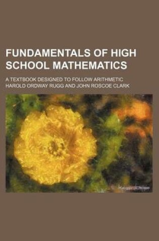 Cover of Fundamentals of High School Mathematics; A Textbook Designed to Follow Arithmetic