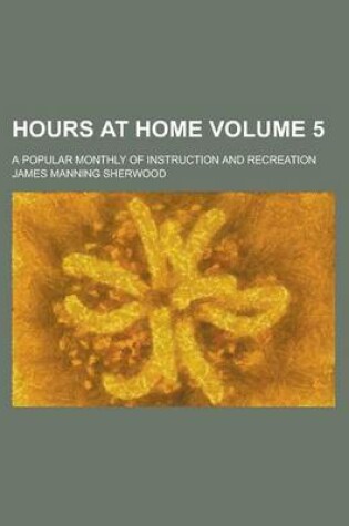 Cover of Hours at Home; A Popular Monthly of Instruction and Recreation Volume 5